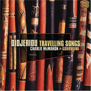 CHARLIE MCMAHON^CHARLIE MCMAHON & GONDWANA | DIDJERIDU TRAVELLING SONGS