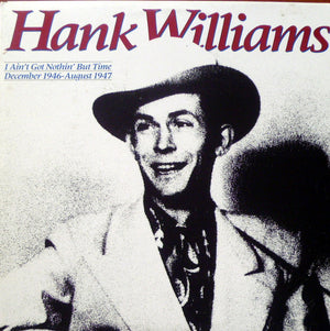 HANK WILLIAMS | I AINT GOT NOTHIN BUT TIME - DECEMBER 1946 TO AUGUST 1947 - 2LP