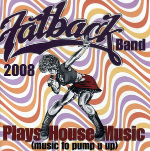 THE FATBACK BAND^FATBACK BAND 2008 | PLAYS HOUSE MUSIC (MUSIC TO PUMP U UP)