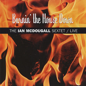 IAN MCDOUGALL SEXTET^IAN MCDOUGALL | BURNIN THE HOUSE DOWN