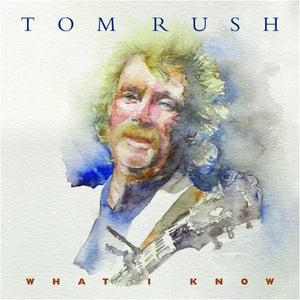 TOM RUSH | WHAT I KNOW