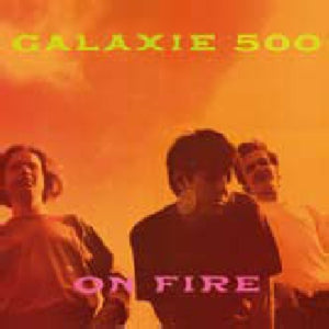 GALAXIE 500 | ON FIRE