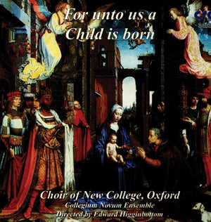 NEW COLLEGE CHOIR, OXFORD^EDWARD HIGGINBOTTOM^CHOIR OF NEW COLLEGE OXFORD | FOR UNTO US A CHILD IS BORN