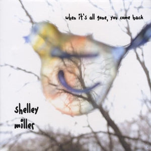 SHELLEY MILLER | WHEN IT'S ALL GONE YOU COME BACK