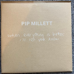 PIP MILLETT | WHEN EVERYTHING IS BETTER I'LL LET YOU KNOW