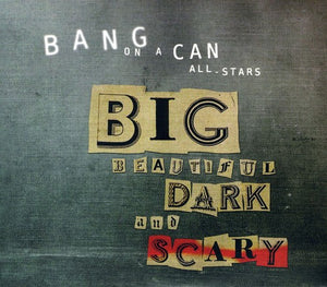 BANG ON A CAN | BIG BEAUTIFUL DARK & SCARY