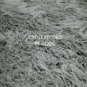 CROSS RECORD | BE GOOD