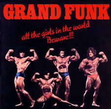 GRAND FUNK | ALL THE GIRLS IN THE WORLD BEWARE
