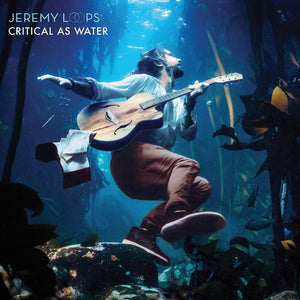 JEREMY LOOPS | CRITICAL AS WATER LP