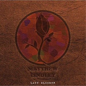 MATTHEW LINDLEY | LATE BLOOMER