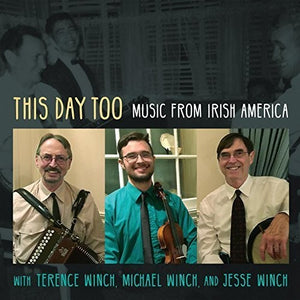 TERENCE WINCH, MICHAEL WINCH & JESSE WINCH^TERENCE WINCH^MICHAEL WINCH^JESSE WINCH | THIS DAY TOO: MUSIC FROM IRISH AMERICA