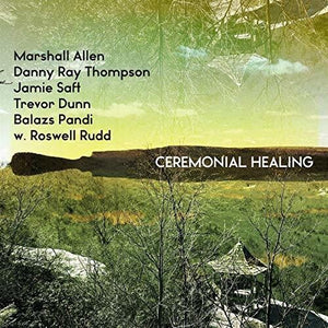 MARSHALL ALLEN^DANNY RAY THOMPSON^JAMIE SAFT^TREVOR DUNN^BALAZS PANDI^ROSWELL RUDD | CEREMONIAL HEALING