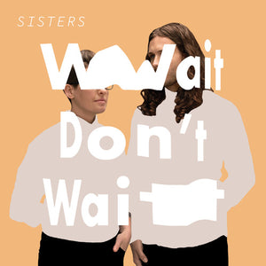 SISTERS | WAIT DON'T WAIT