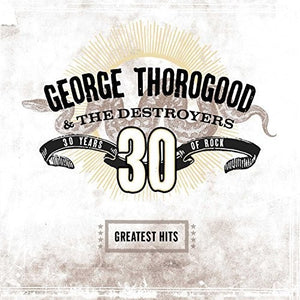GEORGE THOROGOOD & DESTROYERS | GREATEST HITS: 30 YEARS OF ROCK
