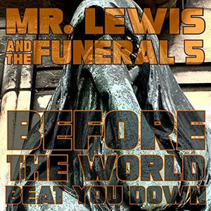 MR.LEWIS & FUNERAL 5 | BEFORE THE WORLD BEAT YOU DOWN