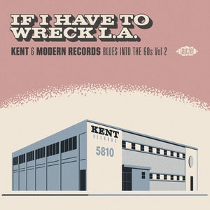 IF I HAVE TO WRECK LA: KENT & MODERN RECORDS BLUES