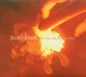 NICKEL CREEK | WHY SHOULD THE FIRE DIE