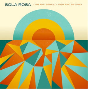 SOLA ROSA | LOW AND BEHOLD HIGH AND BEYOND