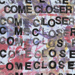 COME CLOSER | PRETTY GARBAGE