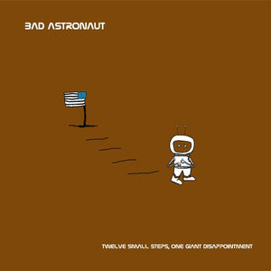 BAD ASTRONAUT | TWELVE SMALL STEPS ONE GIANT DISAPPOINTMENT