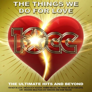 10CC | THINGS WE DO FOR LOVE: THE ULTIMATE HITS & BEYOND