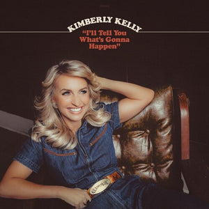 KIMBERLY KELLY | I'LL TELL YOU WHAT'S GONNA HAPPEN