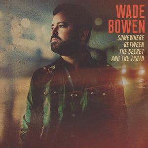 WADE BOWEN | SOMEWHERE BETWEEN THE SECRET AND THE TRUTH