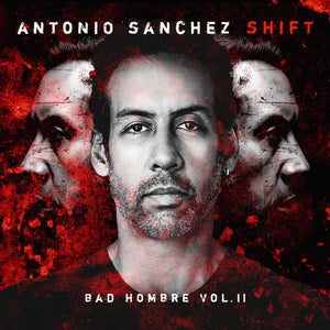ANTONIO SANCHEZ | SHIFT (BAD HOMBRE, VOL. II)