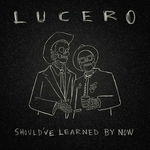 LUCERO | SHOULD'VE LEARNED BY NOW