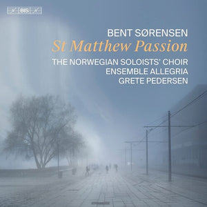 THE NORWEGIAN SOLOISTS’ CHOIR^ENSEMBLE ALLEGRIA^BENT SøRENSEN^BENT SORENSEN | ST. MATTHEW PASSION
