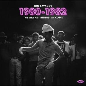 | JON SAVAGE'S 1980-1982: ART OF THINGS TO COME