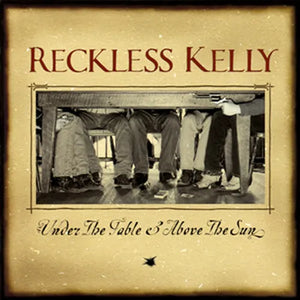 RECKLESS KELLY | UNDER THE TABLE AND ABOVE THE SUN (VINYL)