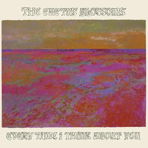 CACTUS BLOSSOMS | EVERY TIME I THINK ABOUT YOU (VINYL)