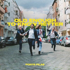 PONTE PILAS | OLD ENOUGH TO KNOW BETTER