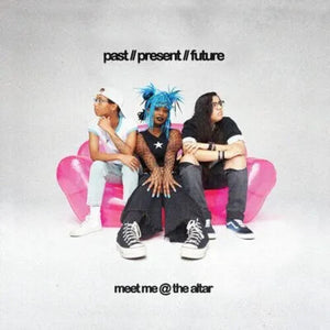 MEET ME @ THE ALTAR | PAST // PRESENT // FUTURE