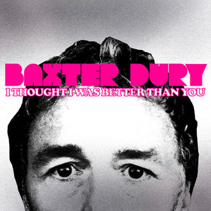 BAXTER DURY | I THOUGHT I WAS BETTER THAN YOU