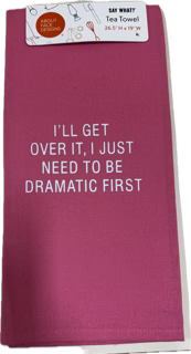 I'LL GET OVER IT, I JUST NEED TO BE DRAMATIC FIRST TEA TOWEL