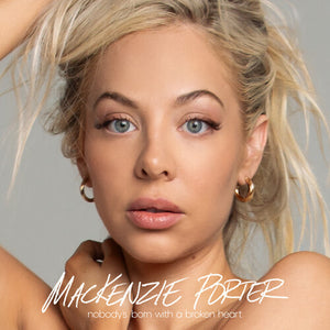 MACKENZIE PORTER | NOBODY'S BORN WITH A BROKEN HEART