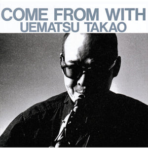 TAKAO UEMATSU | COME FROM WITH