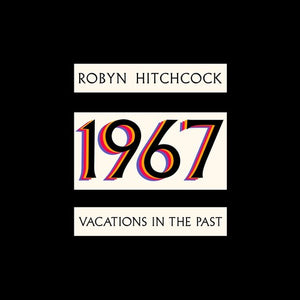 ROBYN HITCHCOCK | 1967: VACATIONS IN THE PAST
