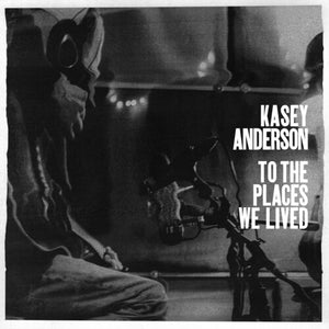 KASEY ANDERSON | TO THE PLACES WE LIVED