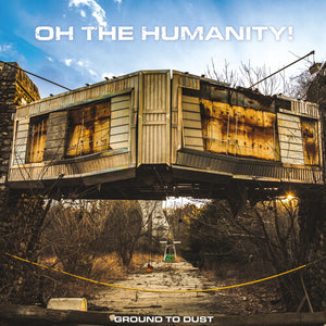 OH THE HUMANITY | GROUND TO DUST