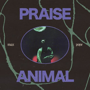 MAX POPE | PRAISE ANIMAL