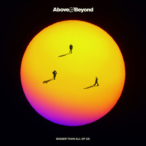 ABOVE & BEYOND | BIGGER THAN ALL OF US