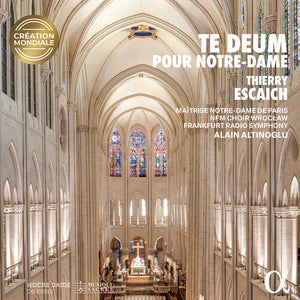 ALAIN ALTINOGLU^THIERRY ESCAICH^MAITRISE NOTRE-DAME DE PARIS^NFM CHOIR^FRANKFURT RADIO SYMPHONY | THIERRY ESCAICH: TE DEUM POUR NOTRE-DAME