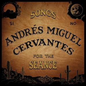 ANDRES MIGUEL CERVANTES | SONGS FOR THE SEANCE