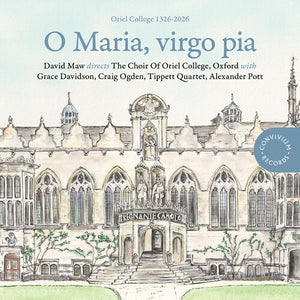 THE CHOIR OF ORIEL COLLEGE, OXFORD^TIPPETT QUARTET^GRACE DAVIDSON^CRAIG OGDEN^ALEXANDER POTT | O MARIA VIRGO PIA