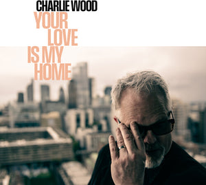 CHARLIE WOOD | YOUR LOVE IS MY HOME