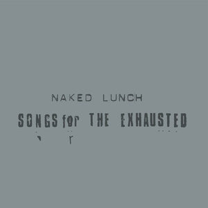 NAKED LUNCH | SONGS FOR THE EXHAUSTED