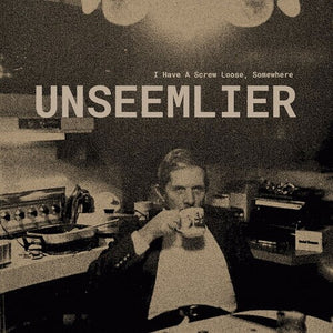 UNSEEMLIER | I HAVE A SCREW LOOSE, SOMEWHERE